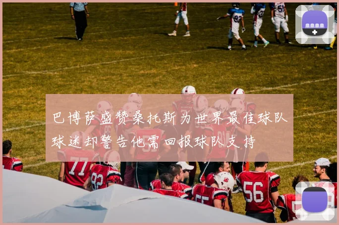 巴博萨盛赞桑托斯为世界最佳球队球迷却警告他需回报球队支持