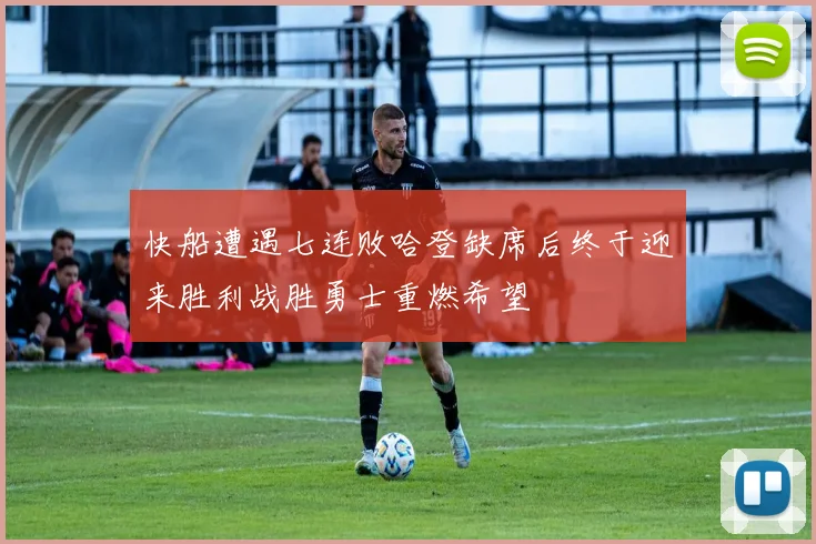 快船遭遇七连败哈登缺席后终于迎来胜利战胜勇士重燃希望
