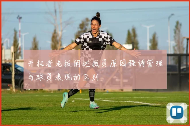 开拓者老板阐述裁员原因强调管理与球员表现的区别