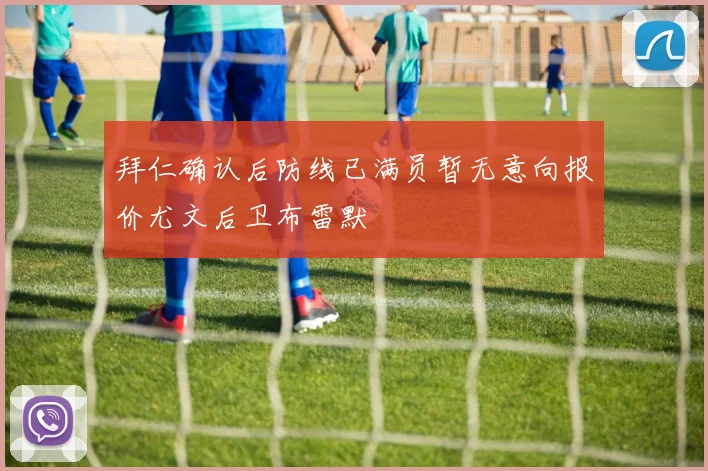 拜仁确认后防线已满员暂无意向报价尤文后卫布雷默
