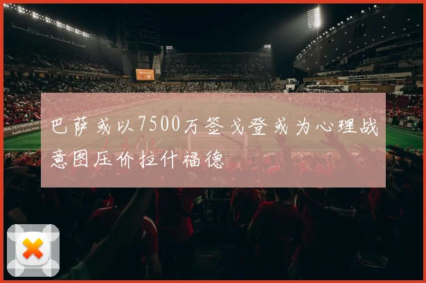 巴萨或以7500万签戈登或为心理战意图压价拉什福德