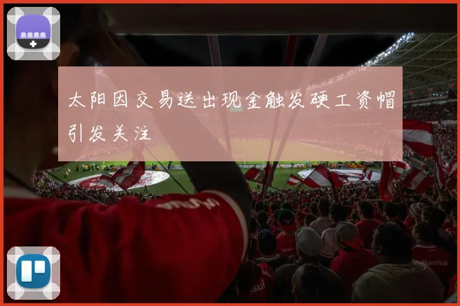 太阳因交易送出现金触发硬工资帽引发关注