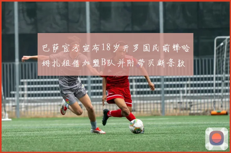 巴萨官方宣布18岁开罗国民前锋哈姆扎租借加盟B队并附带买断条款