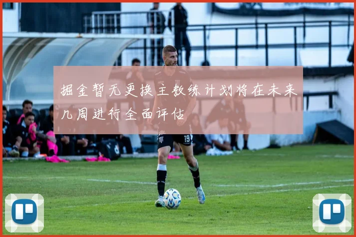 掘金暂无更换主教练计划将在未来几周进行全面评估
