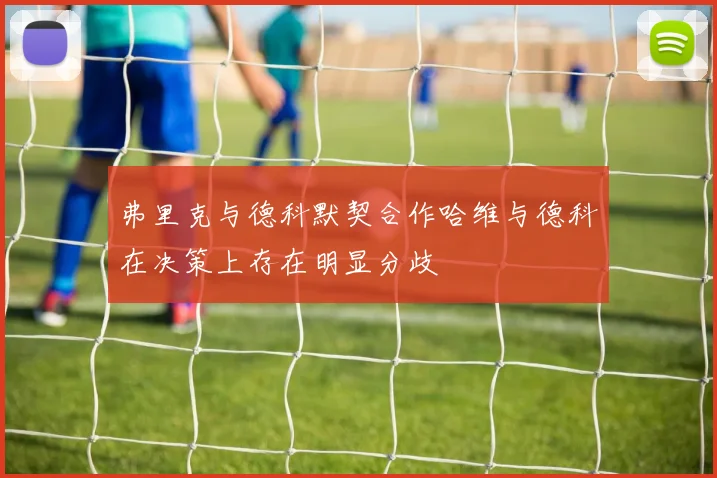 弗里克与德科默契合作哈维与德科在决策上存在明显分歧