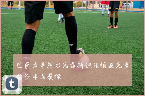 巴萨力争阿尔瓦雷斯但谨慎避免重蹈签库鸟覆辙