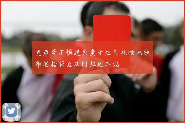 克劳奇不慎遗失妻子生日礼物地铁乘客拾获后及时归还车站