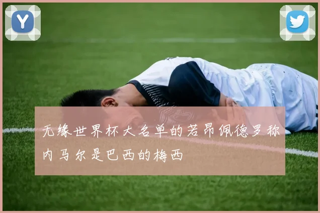无缘世界杯大名单的若昂佩德罗称内马尔是巴西的梅西