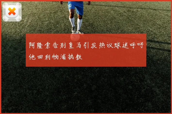 阿隆索告别皇马引发热议球迷呼吁他回利物浦执教