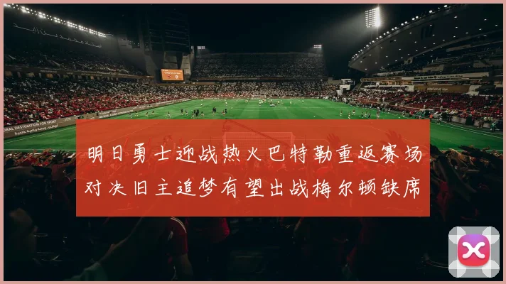 明日勇士迎战热火巴特勒重返赛场对决旧主追梦有望出战梅尔顿缺席