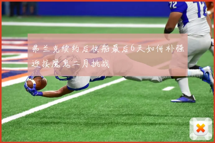 弗兰克续约后快船最后6天如何补强迎接魔鬼二月挑战